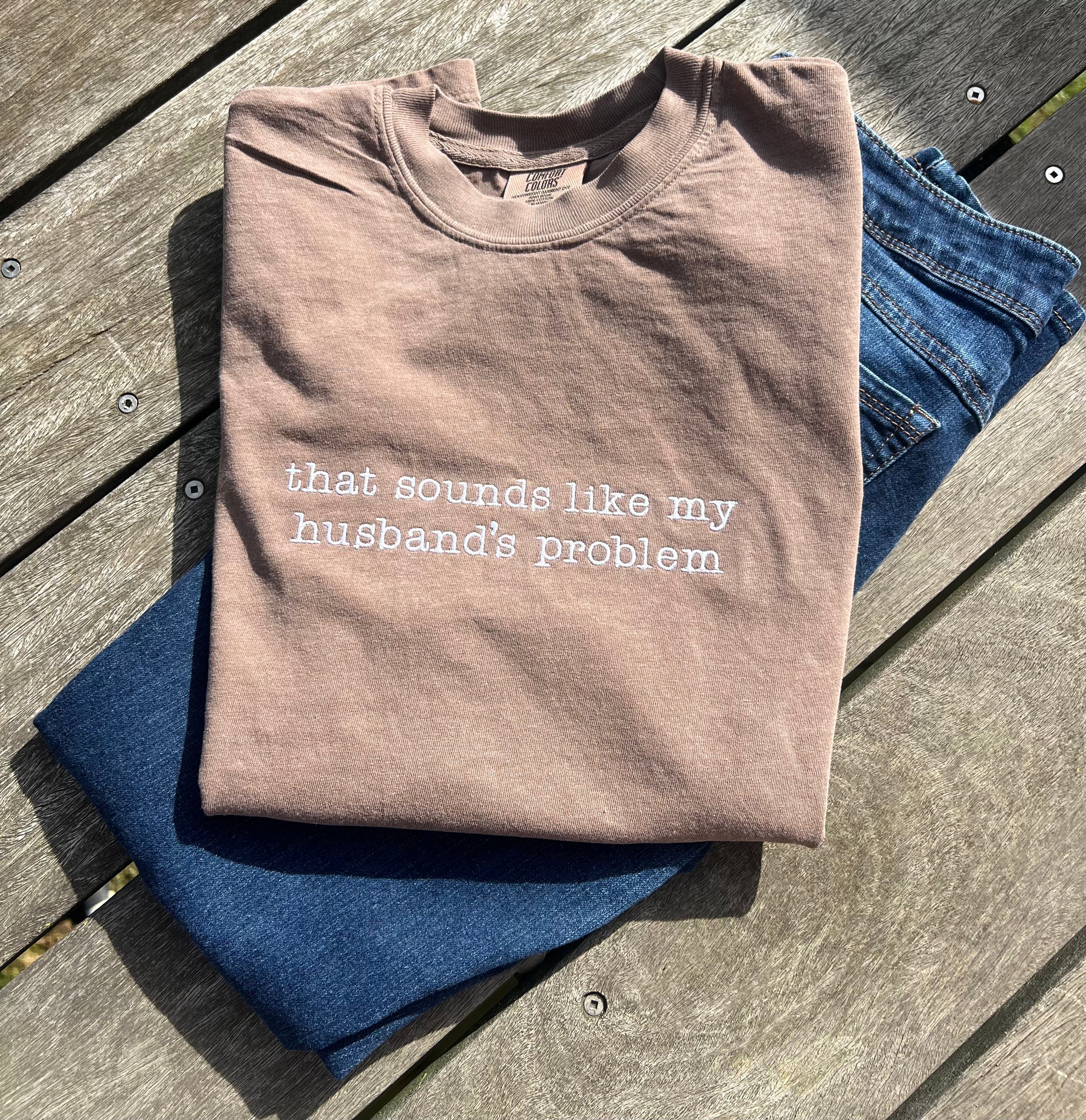 that-sounds-like-my-husbands-problem-embroidered-tshirt